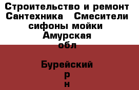 Строительство и ремонт Сантехника - Смесители,сифоны,мойки. Амурская обл.,Бурейский р-н